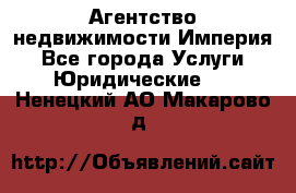 Агентство недвижимости Империя - Все города Услуги » Юридические   . Ненецкий АО,Макарово д.